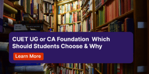 CUET UG or CA Foundation Which Should Students Choose & Why