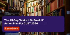 The 45-Day (Make It Or Break It) Action Plan For CUET 2026